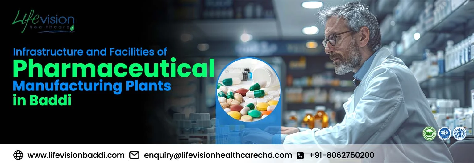 Infrastructure and Facilities of Pharmaceutical Manufacturing Plants in Baddi | Lifevision Healthcare